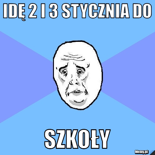 Czy 2 Stycznia Idziemy Do Szkoły Idę 2 i 3 stycznia do szkoły - Memy.pl