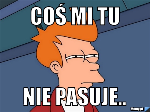 COŚ MI TU  NIE PASUJE..