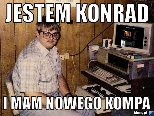 Jestem konrad i mam nowego kompa