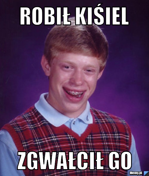 Robił Kiśiel Zgwałcił go