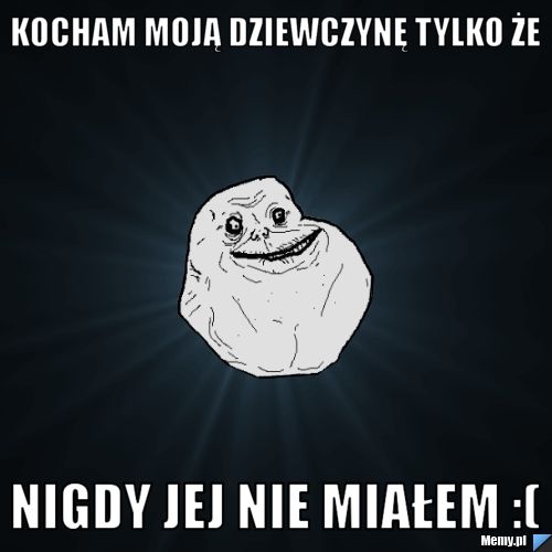 Kocham moją dziewczynę tylko że  nigdy jej nie miałem :(