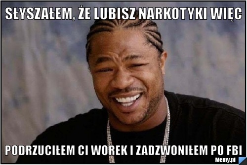 Słyszałem, że lubisz narkotyki więc podrzuciłem ci worek i zadzwoniłem po FBI