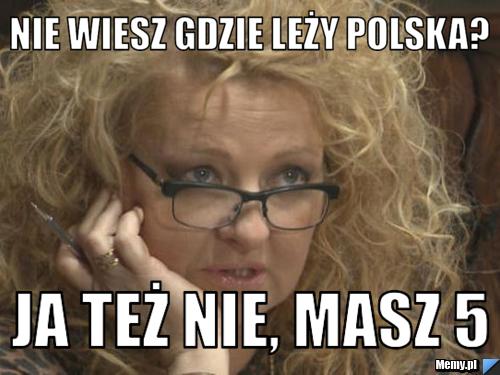 Nie wiesz gdzie leży polska?  ja też nie, masz 5