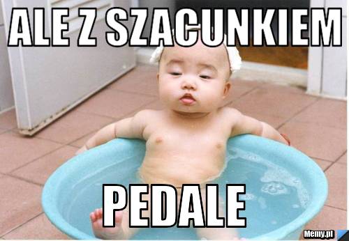Ale z szacunkiem pedale