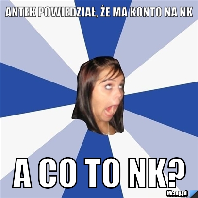 Antek powiedział, że ma konto na nk A co to nk?