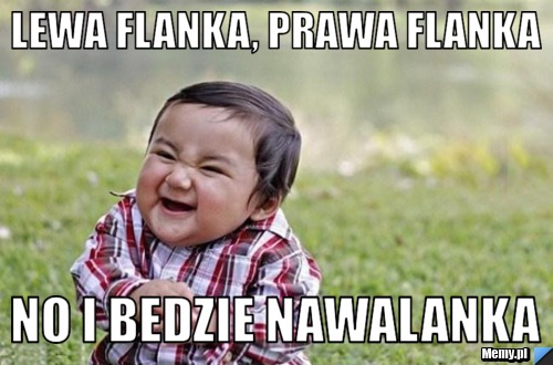 Lewa flanka, prawa flanka  No i bedzie nawalanka