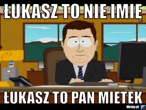 łukasz to nie imię łukasz to pan mietek