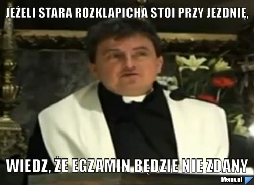 Jeżeli stara rozklapicha stoi przy jezdnię, Wiedz, że egzamin będzie nie zdany