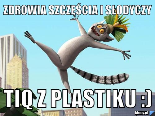 Zdrowia szczęścia i słodyczy tiq z plastiku :)