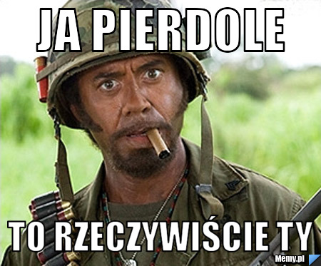 Ja pierdole to rzeczywiście Ty