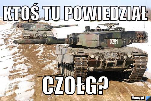 Ktoś tu powiedział CZOŁG?