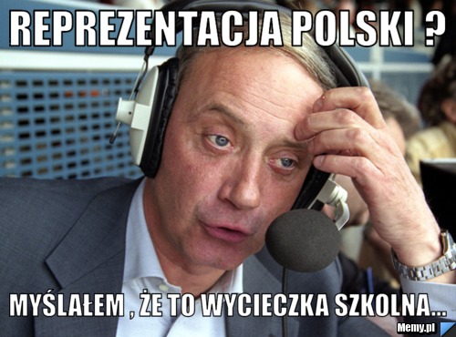 Reprezentacja Polski ? Myślałem , że to wycieczka szkolna...