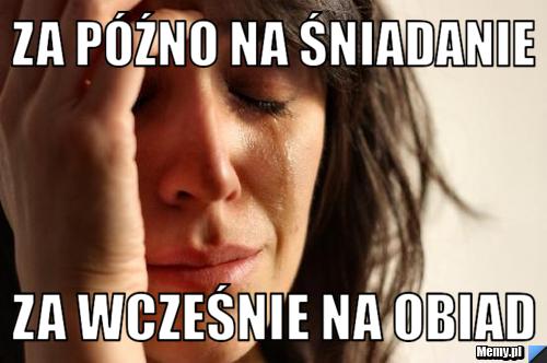 Za późno na śniadanie za wcześnie na obiad