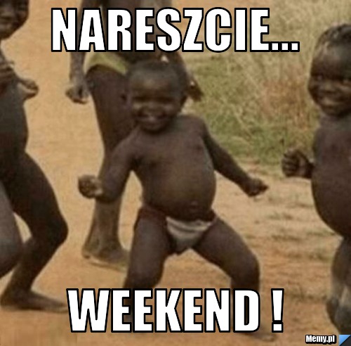 Nareszcie... WEEKEND !