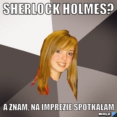 Sherlock holmes? a znam, na imprezie spotkałam