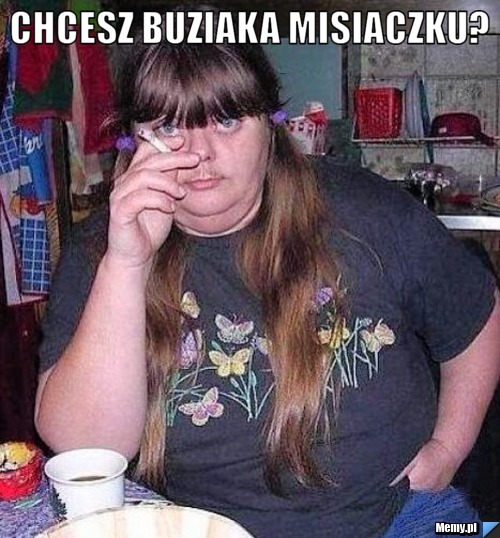 Chcesz buziaka misiaczku? 