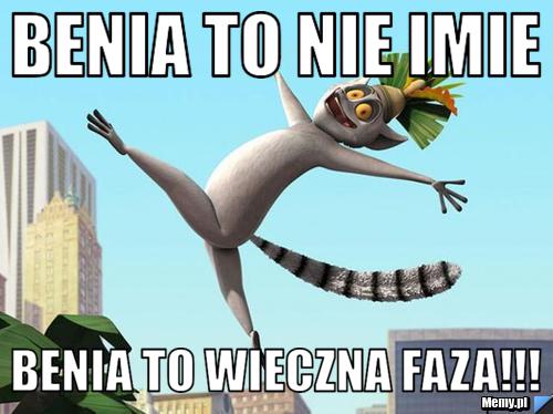 Benia to nie imie  benia to wieczna faza!!!