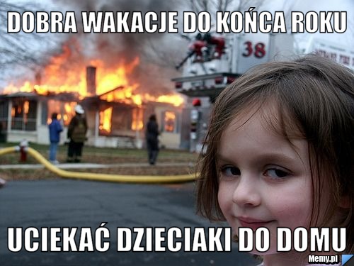 Dobra wakacje do końca roku uciekać dzieciaki do domu
