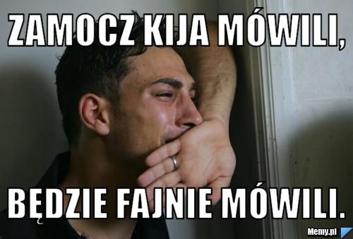 Zamocz kija mówili, będzie fajnie mówili.