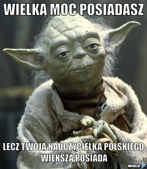 Wielką moc posiadasz lecz twoja nauczycielka polskiego większą posiada