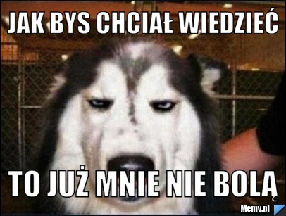 Jak bys chciał wiedzieć to już mnie nie bolą