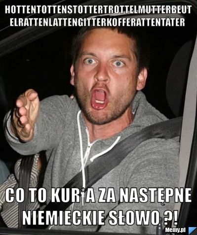  Hottentottenstottertrottelmutterbeutelrattenlattengitterkofferattentäter Co to kur*a za następne niemieckie słowo ?!