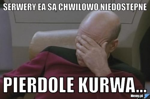 Serwery EA są chwilowo niedostępne Pierdole kurwa...