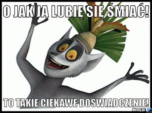 O jak ja lubię się śmiać! To takie ciekawe doświadczenie! 