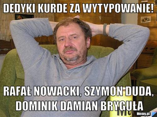 Dedyki kurde za wytypowanie! Rafał nowacki, szymon duda, dominik damian bryguła