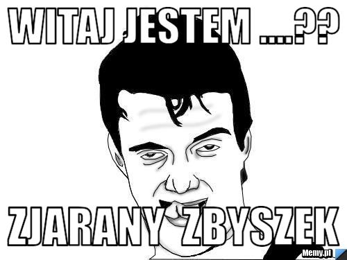 Witaj Jestem ....?? Zjarany  Zbyszek