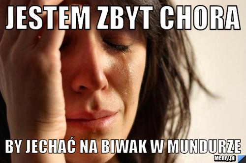JESTEM ZBYT CHORA BY JECHAĆ NA BIWAK W MUNDURZE