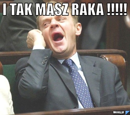 I TAK MASZ RAKA !!!!! 