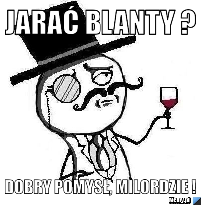 Jarać blanty ? dobry pomysł, milordzie !
