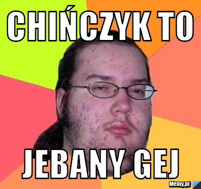 Chińczyk to JEBANY GEJ