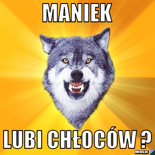 Maniek Lubi Chłoc&oacute;w ? 