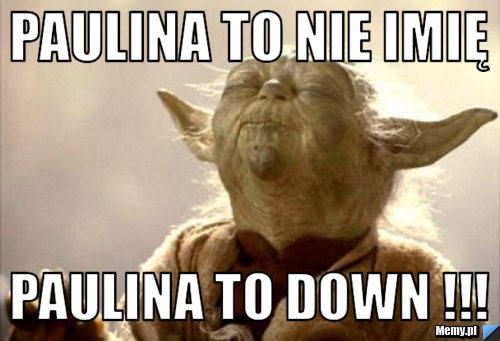 Paulina to nie imię  Paulina to down !!!