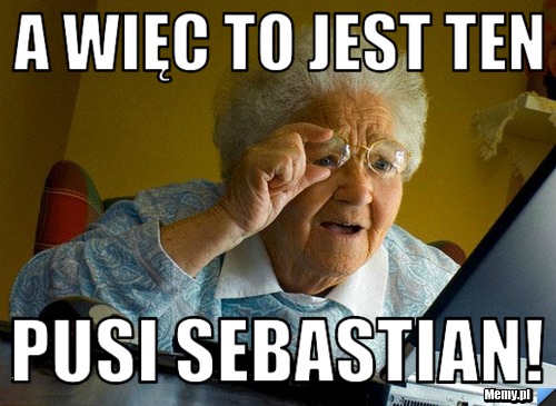 A więc to jest ten Pusi sebastian!