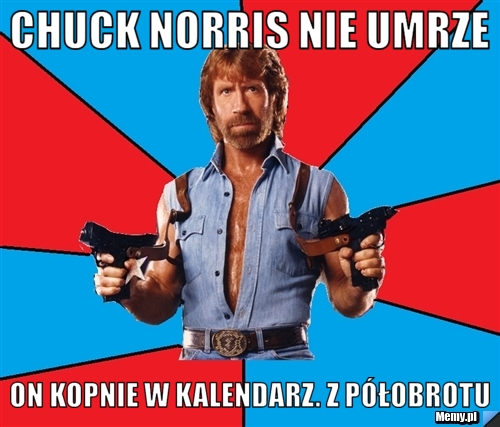 Chuck Norris nie umrze On kopnie w kalendarz. Z półobrotu