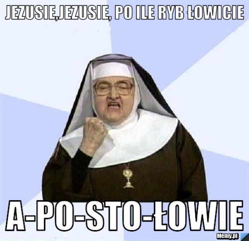 Jezusie,Jezusie, po ile ryb łowicie A-po-sto-łowie