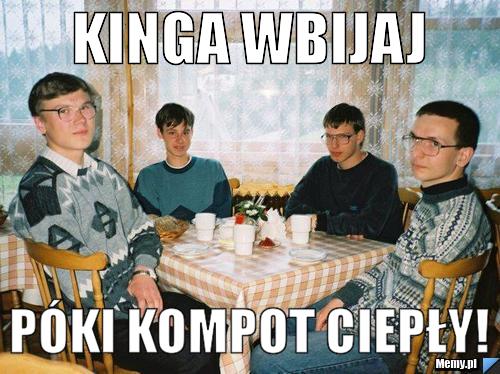 Kinga wbijaj póki kompot ciepły!