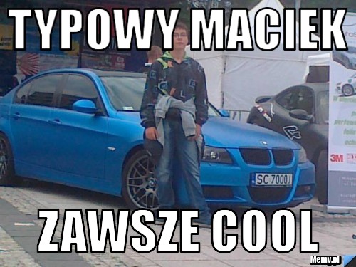 Typowy Maciek  zawsze cool
