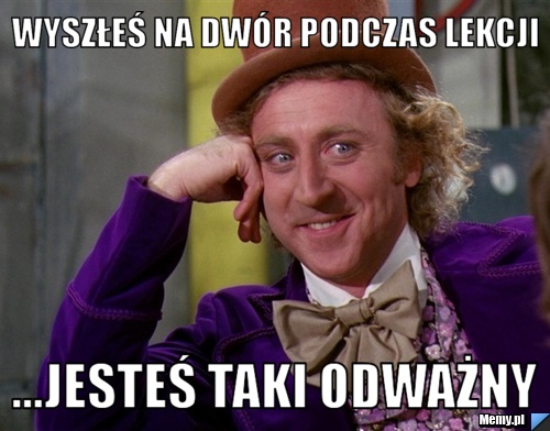 Wyszłeś na dwór podczas lekcji ...jesteś taki odważny