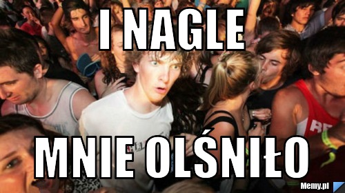 I nagle  mnie olśniło