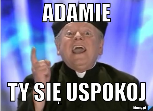 Adamie Ty się uspokoj