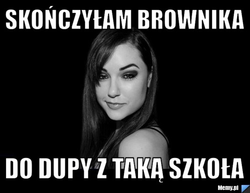 Skończyłam Brownika DO DUPY Z TAKĄ SZKOŁA