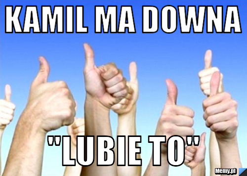 Kamil Ma Downa "Lubie To" - Memy.pl