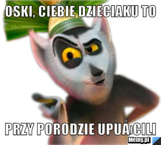 Oski, Ciebie dzieciaku to przy porodzie upuÅ›cili