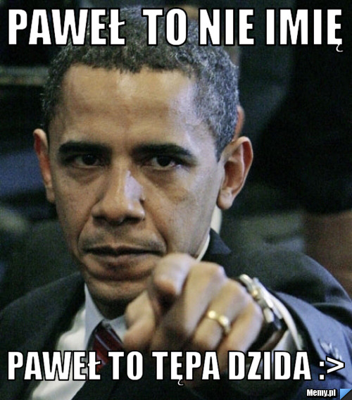 Paweł  to nie imię Paweł to Tępa Dzida :>