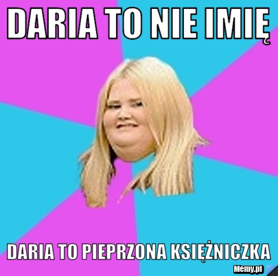 Daria to nie imię Daria to pieprzona księżniczka