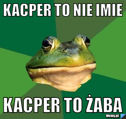 Kacper to nie imie  Kacper to żaba